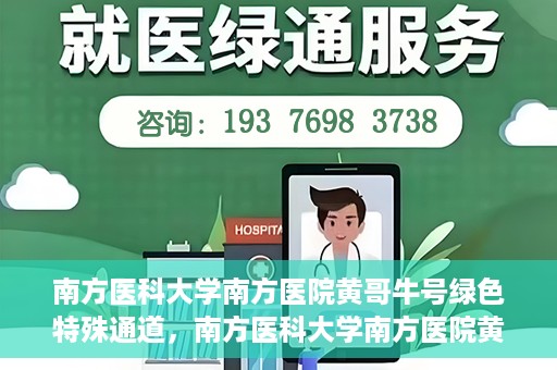 南方医科大学南方医院黄哥牛号绿色特殊通道，南方医科大学南方医院黄哥牛号，绿色特殊通道开启健康之门