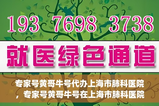 专家号黄哥牛号代办上海市肺科医院，专家号黄哥牛号在上海市肺科医院的代办服务解析