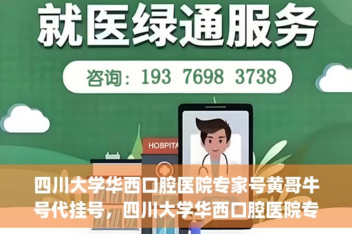 四川大学华西口腔医院专家号黄哥牛号代挂号，四川大学华西口腔医院专家黄哥牛号代挂号攻略解析