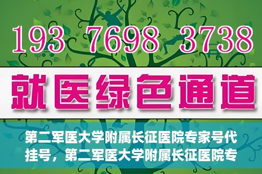 第二军医大学附属长征医院专家号代挂号，第二军医大学附属长征医院专家号预约挂号指南