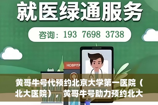 黄哥牛号代预约北京大学第一医院（北大医院），黄哥牛号助力预约北大医院——北京大学第一医院权威预约服务开启