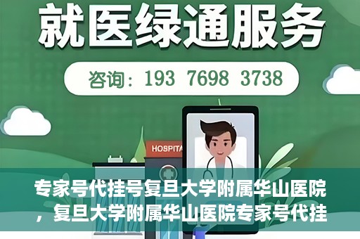 专家号代挂号复旦大学附属华山医院，复旦大学附属华山医院专家号代挂号服务详解