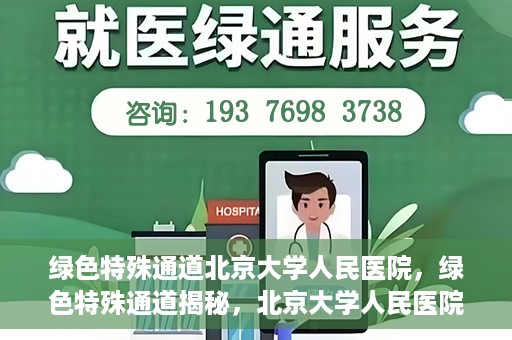 绿色特殊通道北京大学人民医院，绿色特殊通道揭秘，北京大学人民医院的健康守护之道