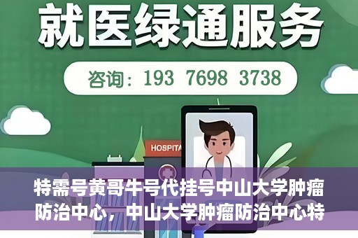特需号黄哥牛号代挂号中山大学肿瘤防治中心，中山大学肿瘤防治中心特需号黄哥牛号代挂号服务解析