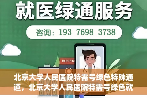 北京大学人民医院特需号绿色特殊通道，北京大学人民医院特需号绿色就医通道