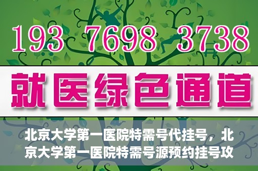 北京大学第一医院特需号代挂号，北京大学第一医院特需号源预约挂号攻略