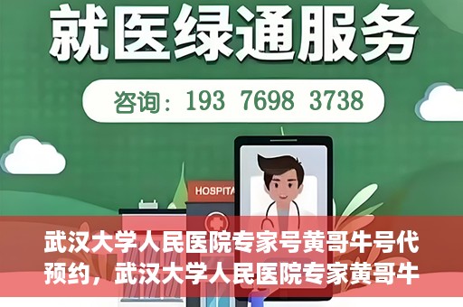武汉大学人民医院专家号黄哥牛号代预约，武汉大学人民医院专家黄哥牛预约服务解析