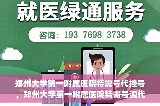 郑州大学第一附属医院特需号代挂号，郑州大学第一附属医院特需号源代挂号服务解析