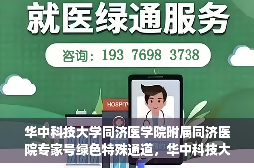 华中科技大学同济医学院附属同济医院专家号绿色特殊通道，华中科技大学同济医院专家号绿色特殊通道，专业医疗服务的快速通道