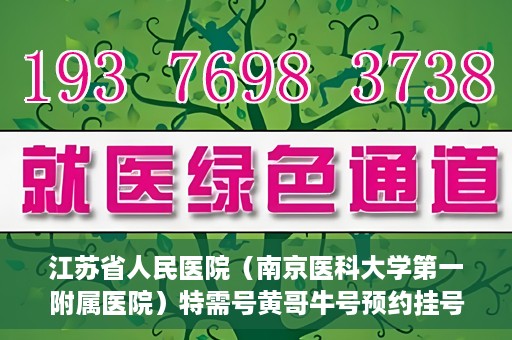 江苏省人民医院（南京医科大学第一附属医院）特需号黄哥牛号预约挂号，江苏省人民医院特需号黄哥牛号预约挂号攻略