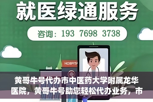 黄哥牛号代办市中医药大学附属龙华医院，黄哥牛号助您轻松代办业务，市中医药大学附属龙华医院专业服务体验
