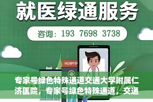 专家号绿色特殊通道交通大学附属仁济医院，专家号绿色特殊通道，交通大学附属仁济医院的医疗革新之路