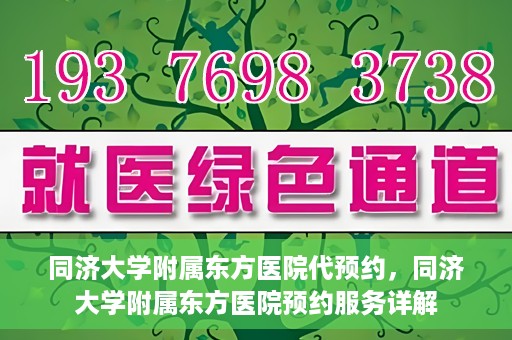 同济大学附属东方医院代预约，同济大学附属东方医院预约服务详解