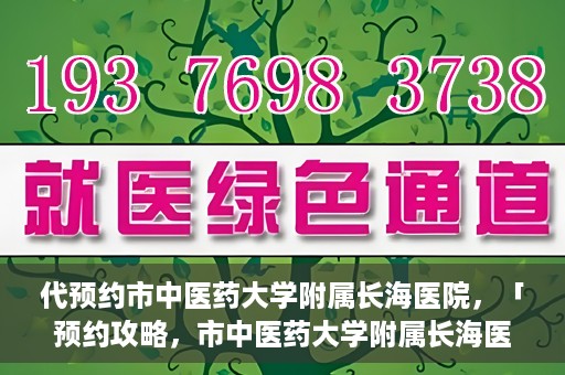 代预约市中医药大学附属长海医院，「预约攻略，市中医药大学附属长海医院直达通道」