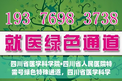 四川省医学科学院•四川省人民医院特需号绿色特殊通道，四川省医学科学院·四川省人民医院特需号绿色就医通道开启