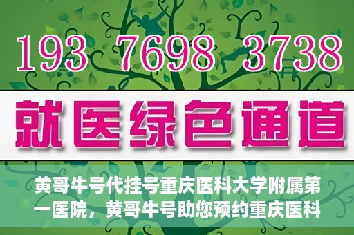 黄哥牛号代挂号重庆医科大学附属第一医院，黄哥牛号助您预约重庆医科大学附属第一医院挂号服务
