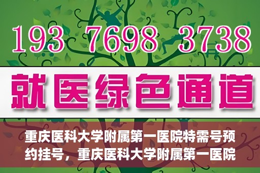 重庆医科大学附属第一医院特需号预约挂号，重庆医科大学附属第一医院特需号预约挂号指南