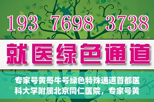 专家号黄哥牛号绿色特殊通道首都医科大学附属北京同仁医院，专家号黄哥牛号，北京同仁医院开辟绿色特殊通道助力患者就医体验提升