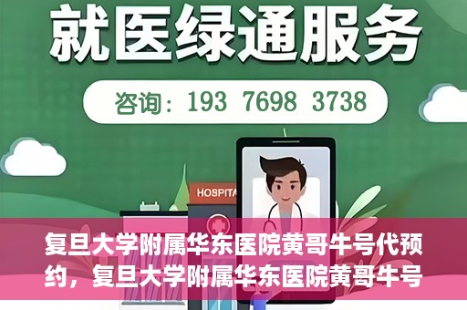 复旦大学附属华东医院黄哥牛号代预约，复旦大学附属华东医院黄哥牛号预约服务解析
