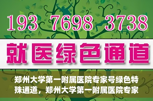 郑州大学第一附属医院专家号绿色特殊通道，郑州大学第一附属医院专家号绿色特殊通道，就医无忧，专业高效服务体验
