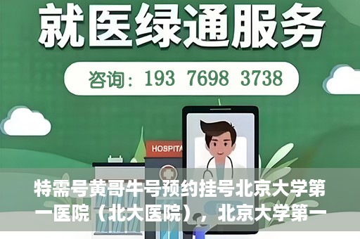 特需号黄哥牛号预约挂号北京大学第一医院（北大医院），北京大学第一医院特需号黄哥牛号预约挂号服务启动