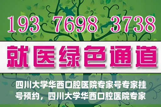 四川大学华西口腔医院专家号专家挂号预约，四川大学华西口腔医院专家挂号预约攻略，专家号预约指南