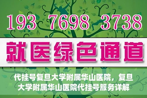 代挂号复旦大学附属华山医院，复旦大学附属华山医院代挂号服务详解