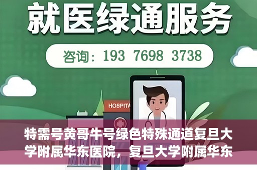 特需号黄哥牛号绿色特殊通道复旦大学附属华东医院，复旦大学附属华东医院特需号黄哥牛号，绿色特殊通道揭秘