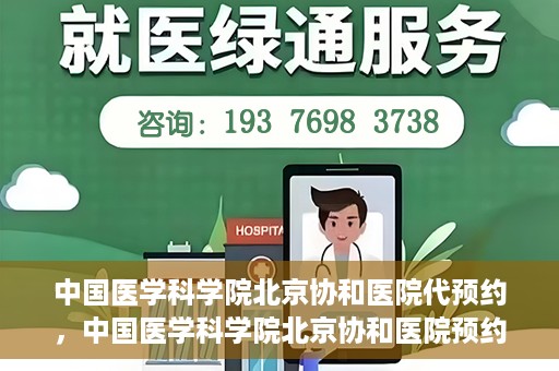 中国医学科学院北京协和医院代预约，中国医学科学院北京协和医院预约挂号服务详解