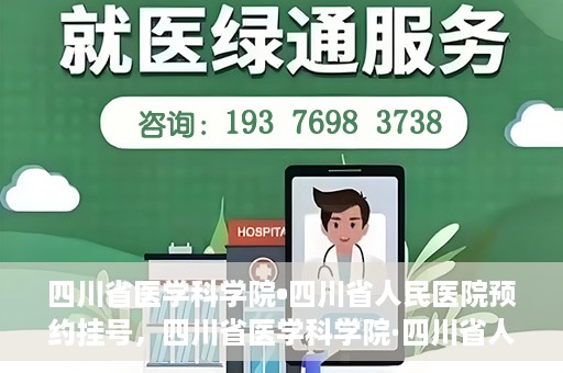 四川省医学科学院•四川省人民医院预约挂号，四川省医学科学院·四川省人民医院便捷预约挂号服务指南