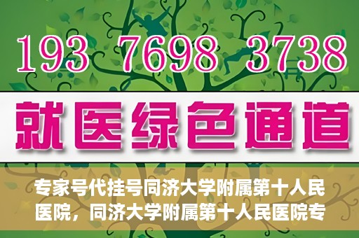 专家号代挂号同济大学附属第十人民医院，同济大学附属第十人民医院专家号代挂号服务解析