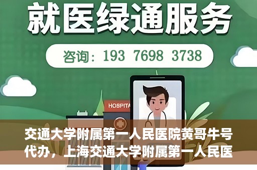交通大学附属第一人民医院黄哥牛号代办，上海交通大学附属第一人民医院黄哥牛号代办攻略