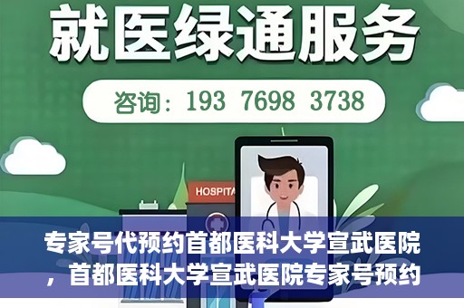 专家号代预约首都医科大学宣武医院，首都医科大学宣武医院专家号预约指南