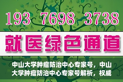 中山大学肿瘤防治中心专家号，中山大学肿瘤防治中心专家号解析，权威解读与前沿治疗技术探讨