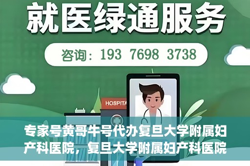 专家号黄哥牛号代办复旦大学附属妇产科医院，复旦大学附属妇产科医院专家号代办揭秘，黄哥牛号背后的故事