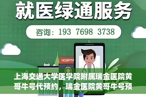 上海交通大学医学院附属瑞金医院黄哥牛号代预约，瑞金医院黄哥牛号预约服务助您轻松就医