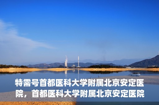 特需号首都医科大学附属北京安定医院，首都医科大学附属北京安定医院特需号解析