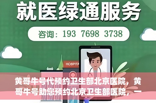 黄哥牛号代预约卫生部北京医院，黄哥牛号助您预约北京卫生部医院，一站式便捷服务开启