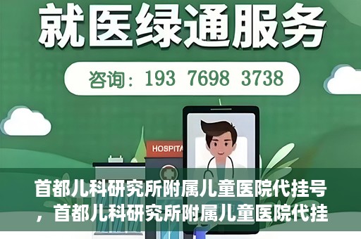 首都儿科研究所附属儿童医院代挂号，首都儿科研究所附属儿童医院代挂号服务详解