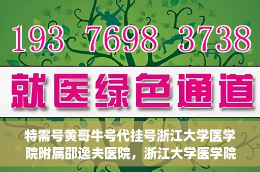 特需号黄哥牛号代挂号浙江大学医学院附属邵逸夫医院，浙江大学医学院附属邵逸夫医院特需号黄哥牛号代挂号服务解析