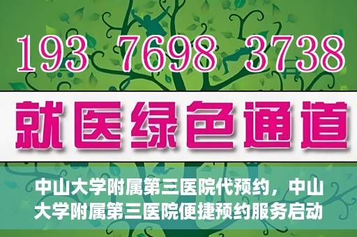 中山大学附属第三医院代预约，中山大学附属第三医院便捷预约服务启动