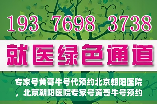 专家号黄哥牛号代预约北京朝阳医院，北京朝阳医院专家号黄哥牛号预约服务启动