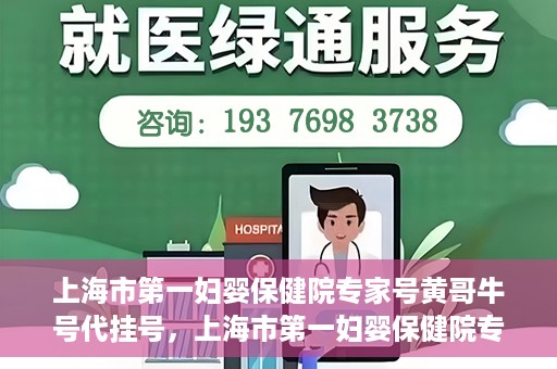 上海市第一妇婴保健院专家号黄哥牛号代挂号，上海市第一妇婴保健院专家号黄哥牛号代挂号服务解析