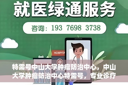 特需号中山大学肿瘤防治中心，中山大学肿瘤防治中心特需号，专业诊疗，守护健康之路