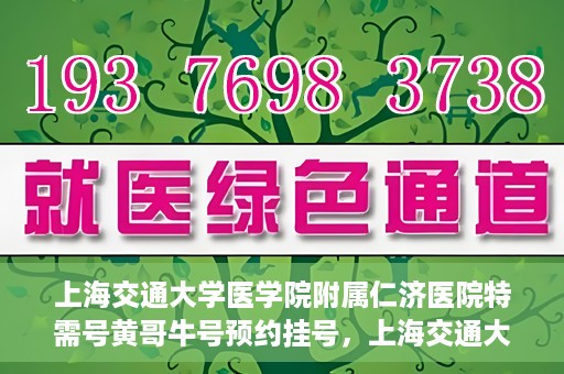 上海交通大学医学院附属仁济医院特需号黄哥牛号预约挂号，上海交通大学医学院附属仁济医院特需号专家黄哥牛号预约挂号攻略