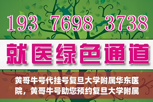 黄哥牛号代挂号复旦大学附属华东医院，黄哥牛号助您预约复旦大学附属华东医院专家号