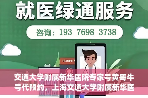 交通大学附属新华医院专家号黄哥牛号代预约，上海交通大学附属新华医院专家号预约服务解析，黄哥牛号预约指南