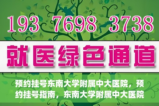 预约挂号东南大学附属中大医院，预约挂号指南，东南大学附属中大医院就医攻略