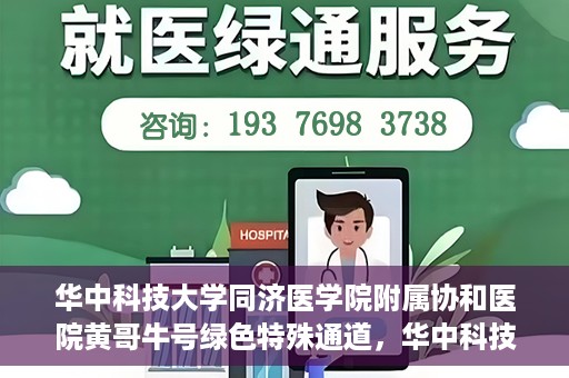 华中科技大学同济医学院附属协和医院黄哥牛号绿色特殊通道，华中科技大学同济医学院附属协和医院黄哥牛号绿色就医特殊通道揭秘