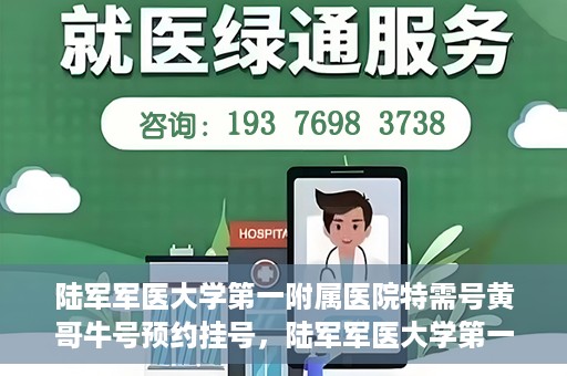 陆军军医大学第一附属医院特需号黄哥牛号预约挂号，陆军军医大学第一附属医院特需号预约挂号攻略，黄哥牛号助你轻松就医